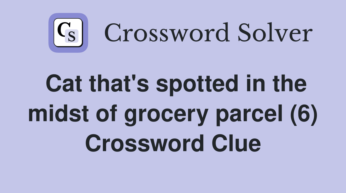 Cat that's spotted in the midst of grocery parcel (6) Crossword Clue